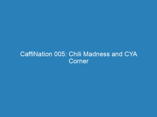 CaffiNation 005: Chili Madness and CYA Corner
