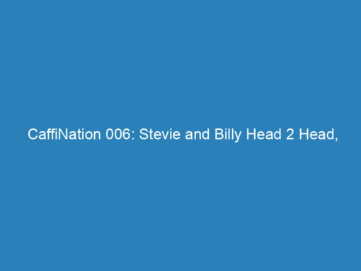 CaffiNation 006: Stevie and Billy Head 2 Head, Instant Gratification