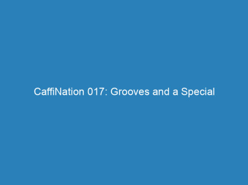 CaffiNation 017: Grooves and a Special Announcement