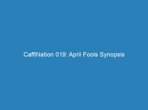 CaffiNation 019: April Fools Synopsis