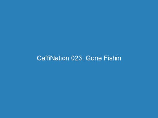CaffiNation 023: Gone Fishin