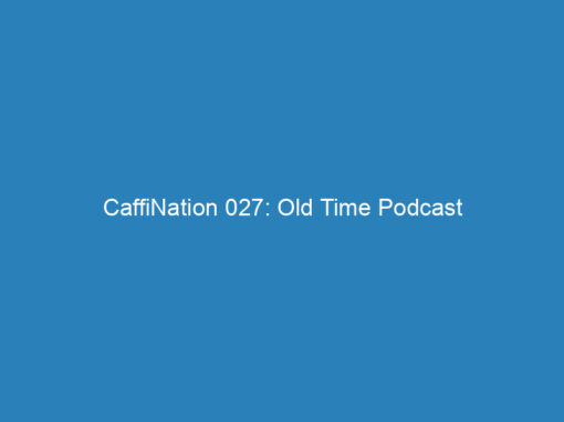 CaffiNation 027: Old Time Podcast