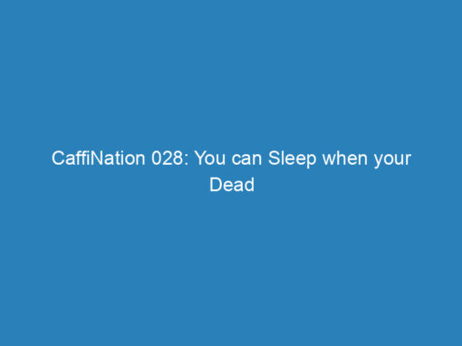 CaffiNation 028: You can Sleep when your Dead