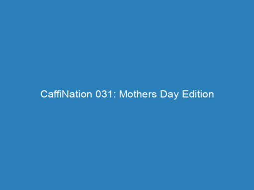 CaffiNation 031: Mothers Day Edition