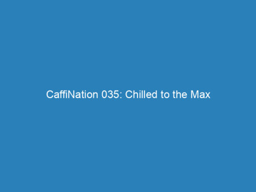 CaffiNation 035: Chilled to the Max