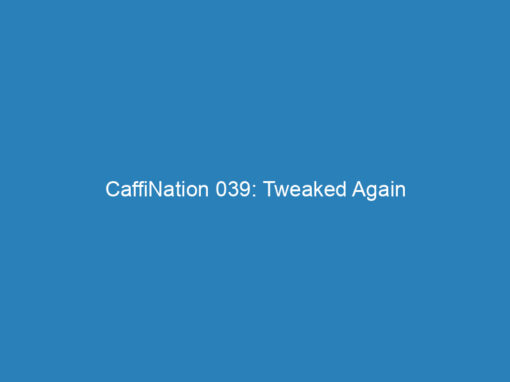 CaffiNation 039: Tweaked Again