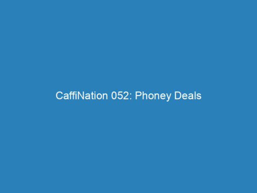 CaffiNation 052: Phoney Deals