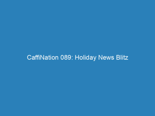 CaffiNation 089: Holiday News Blitz