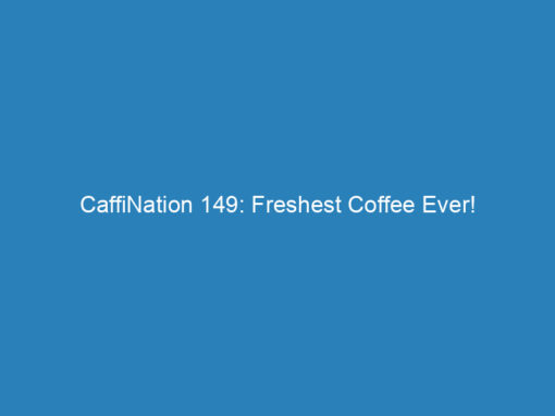CaffiNation 149: Freshest Coffee Ever!