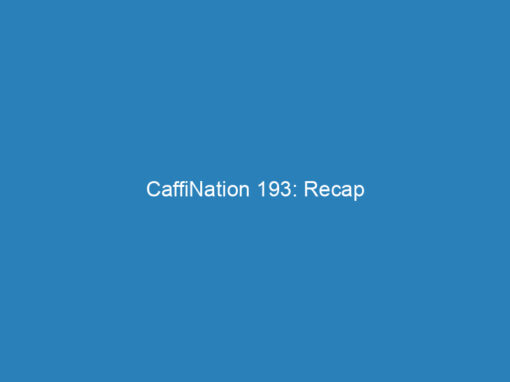 CaffiNation 193: Recap