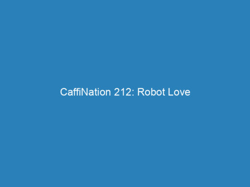 CaffiNation 212: Robot Love