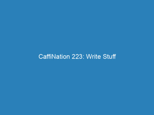 CaffiNation 223: Write Stuff