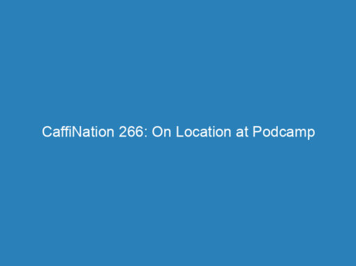 CaffiNation 266: On Location at Podcamp