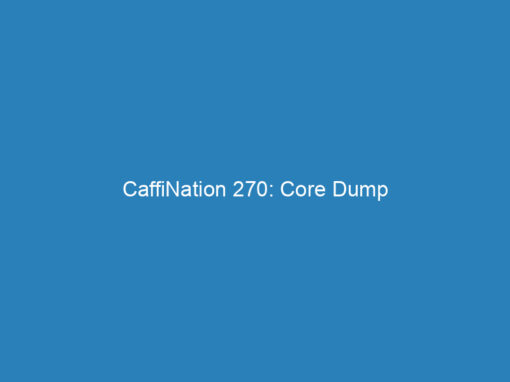 CaffiNation 270: Core Dump