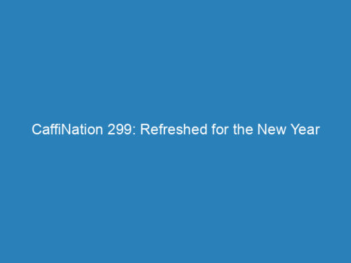 CaffiNation 299: Refreshed for the New Year