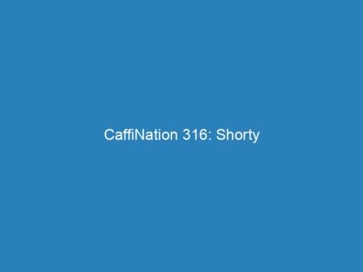 CaffiNation 316: Shorty
