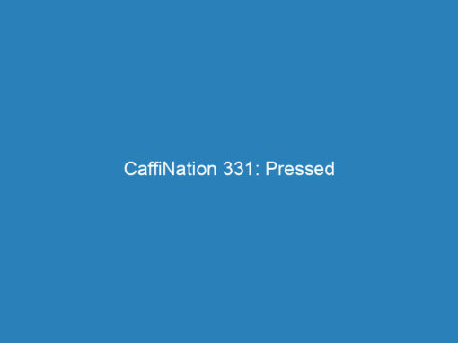 CaffiNation 331: Pressed