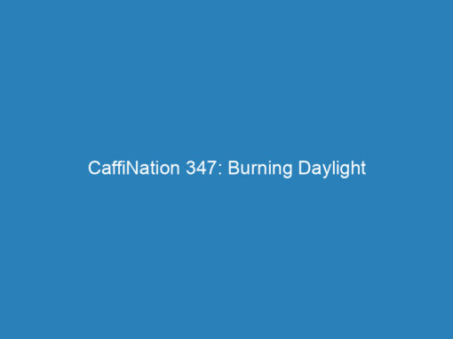 CaffiNation 347: Burning Daylight