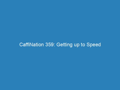 CaffiNation 359: Getting up to Speed