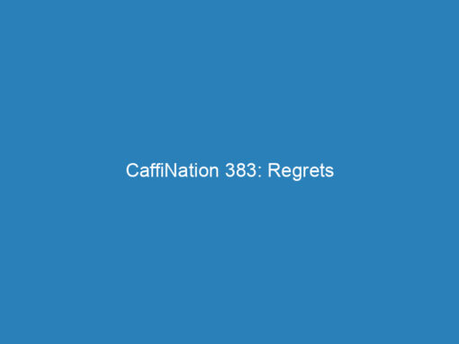 CaffiNation 383: Regrets
