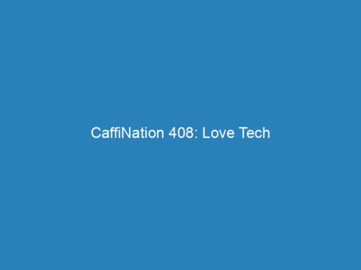 CaffiNation 408: Love Tech