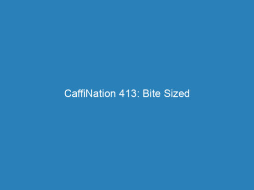 CaffiNation 413: Bite Sized