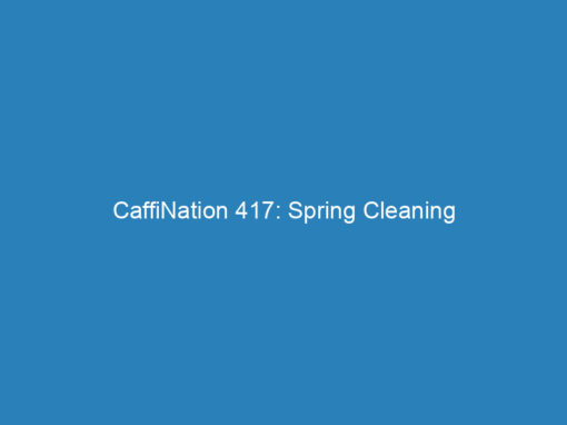 CaffiNation 417: Spring Cleaning
