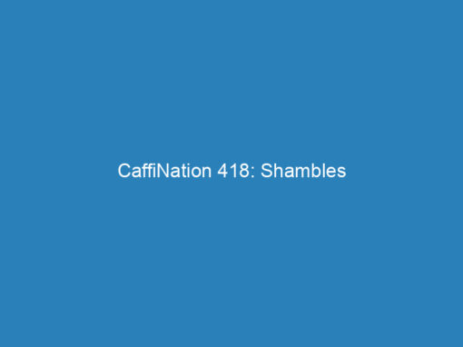 CaffiNation 418: Shambles