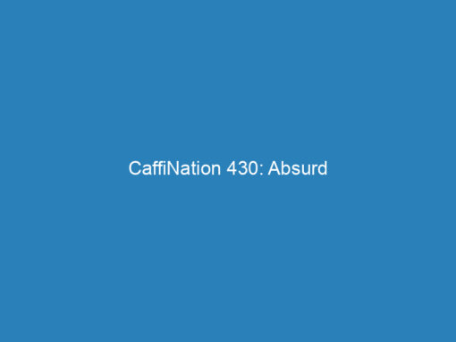 CaffiNation 430: Absurd