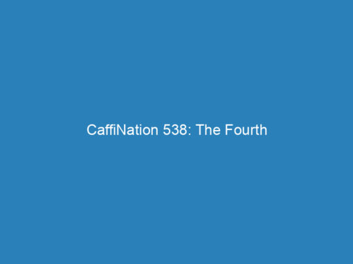 CaffiNation 538: The Fourth