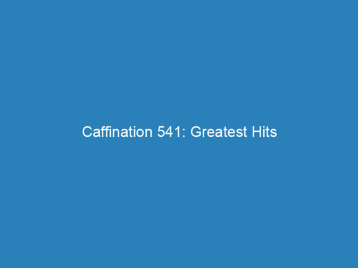 Caffination 541: Greatest Hits