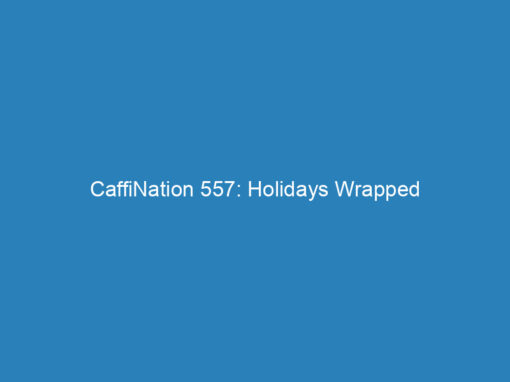 CaffiNation 557: Holidays Wrapped