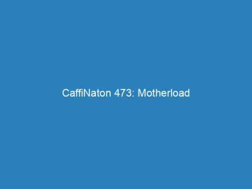 CaffiNaton 473: Motherload