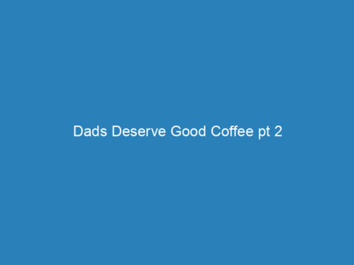 Dads Deserve Good Coffee pt 2