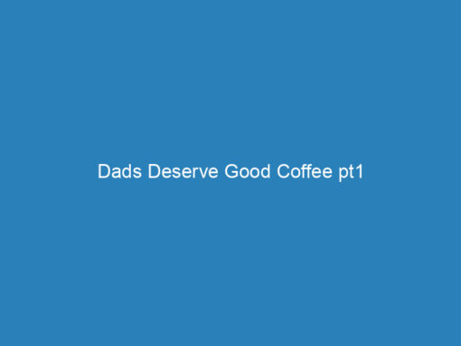 Dads Deserve Good Coffee pt1