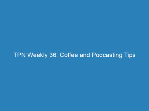 TPN Weekly 36: Coffee and Podcasting Tips