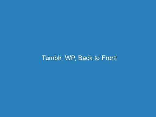Tumblr, WP, Back to Front