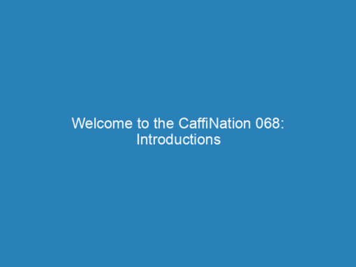 Welcome to the CaffiNation 068: Introductions